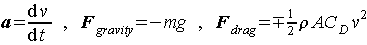 a = dv/dt , F_gravity = -m g , F_drag = -+0.5 rho A C_D v^2